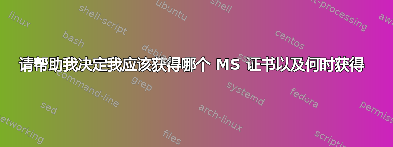 请帮助我决定我应该获得哪个 MS 证书以及何时获得 