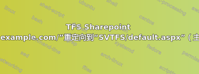 TFS Sharepoint 将“tfs.example.com/”重定向到“SVTFS/default.aspx”（主机名）