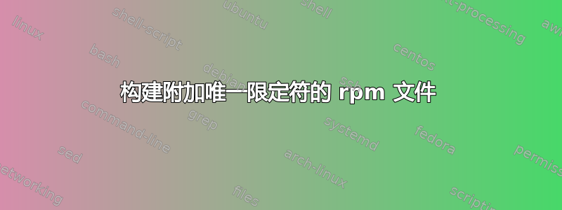 构建附加唯一限定符的 rpm 文件