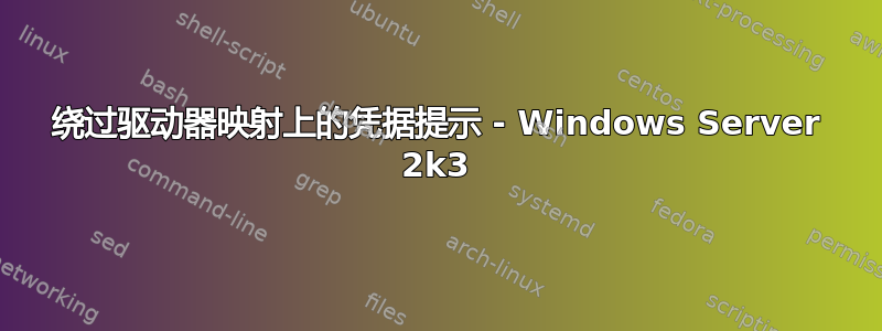 绕过驱动器映射上的凭据提示 - Windows Server 2k3