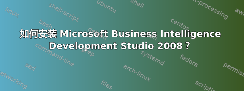 如何安装 Microsoft Business Intelligence Development Studio 2008？