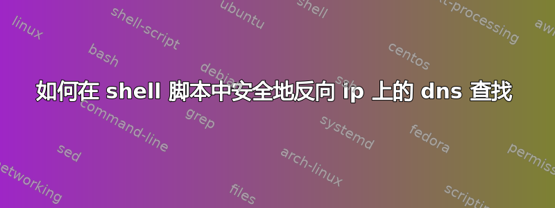 如何在 shell 脚本中安全地反向 ip 上的 dns 查找