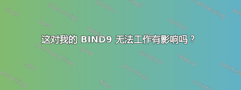 这对我的 BIND9 无法工作有影响吗？