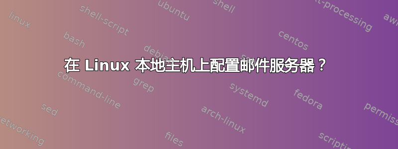 在 Linux 本地主机上配置邮件服务器？