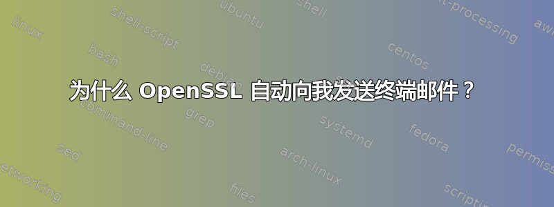 为什么 OpenSSL 自动向我发送终端邮件？