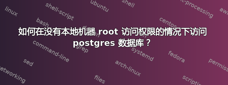 如何在没有本地机器 root 访问权限的情况下访问 postgres 数据库？