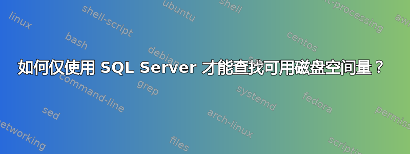 如何仅使用 SQL Server 才能查找可用磁盘空间量？