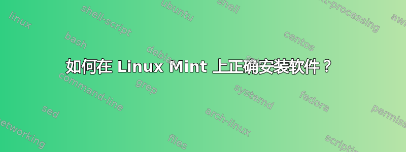 如何在 Linux Mint 上正确安装软件？