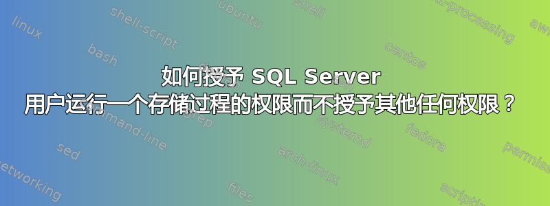 如何授予 SQL Server 用户运行一个存储过程的权限而不授予其他任何权限？