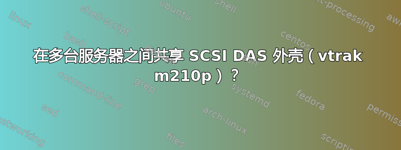 在多台服务器之间共享 SCSI DAS 外壳（vtrak m210p）？