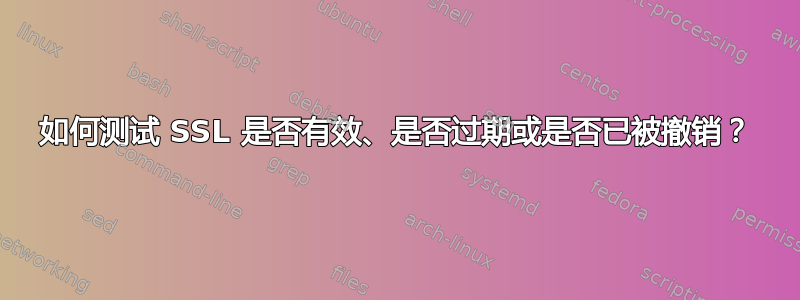 如何测试 SSL 是否有效、是否过期或是否已被撤销？