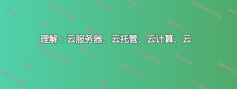 理解：云服务器、云托管、云计算、云 