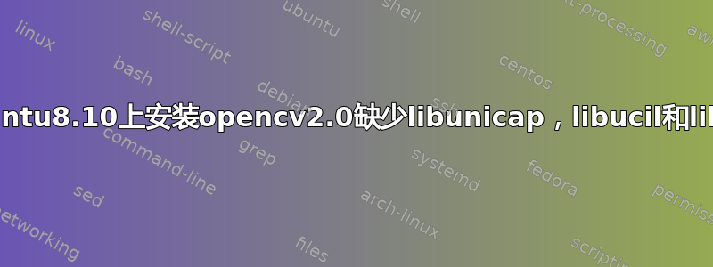 在Ubuntu8.10上安装opencv2.0缺少libunicap，libucil和libv4l1