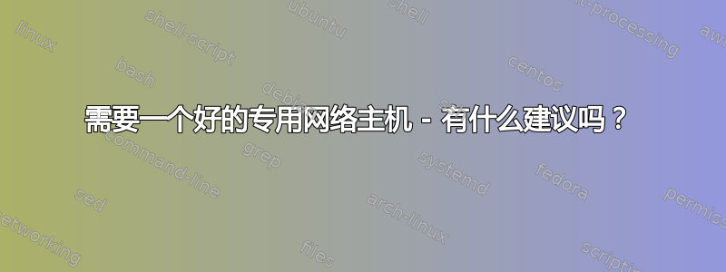 需要一个好的专用网络主机 - 有什么建议吗？