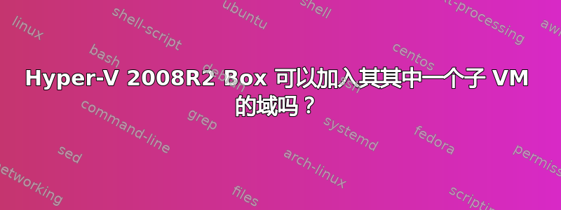 Hyper-V 2008R2 Box 可以加入其其中一个子 VM 的域吗？