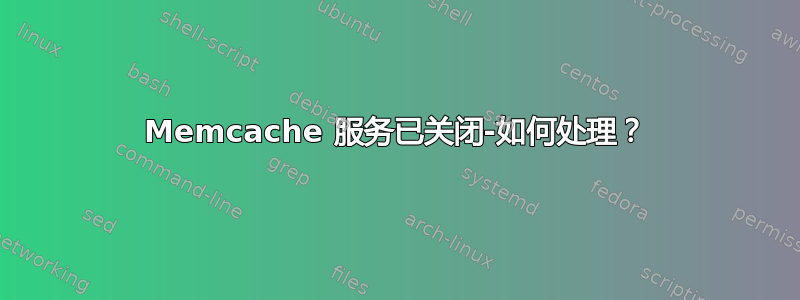 Memcache 服务已关闭-如何处理？