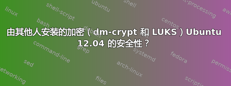 由其他人安装的加密（dm-crypt 和 LUKS）Ubuntu 12.04 的安全性？