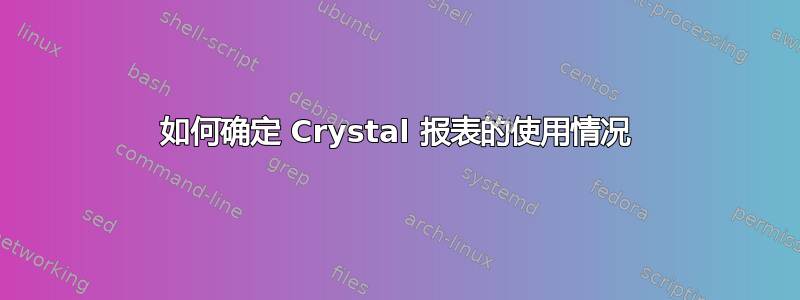 如何确定 Crystal 报表的使用情况