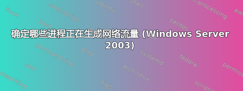 确定哪些进程正在生成网络流量 (Windows Server 2003)