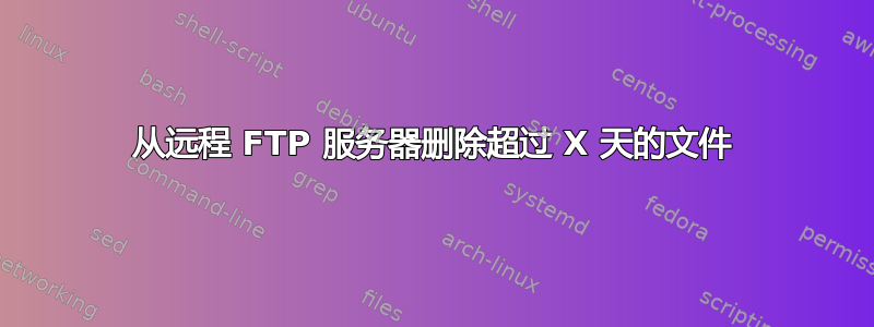 从远程 FTP 服务器删除超过 X 天的文件