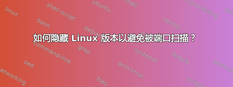 如何隐藏 Linux 版本以避免被端口扫描？