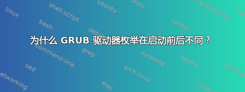 为什么 GRUB 驱动器枚举在启动前后不同？