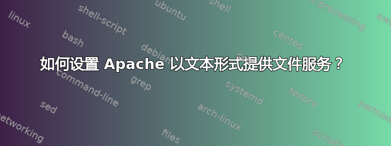 如何设置 Apache 以文本形式提供文件服务？