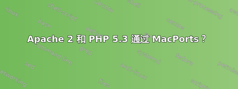 Apache 2 和 PHP 5.3 通过 MacPorts？