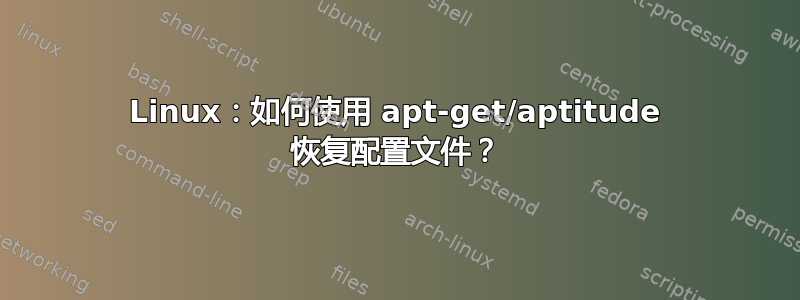 Linux：如何使用 apt-get/aptitude 恢复配置文件？