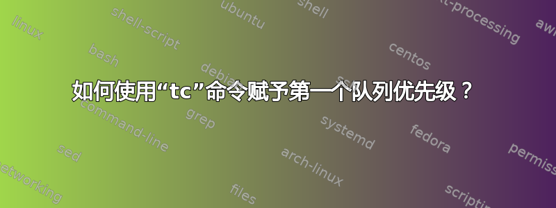 如何使用“tc”命令赋予第一个队列优先级？