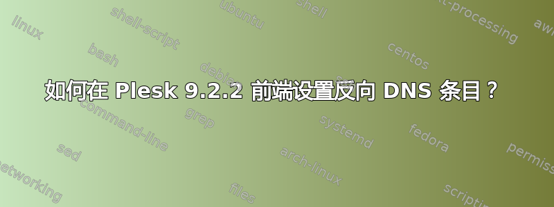 如何在 Plesk 9.2.2 前端设置反向 DNS 条目？