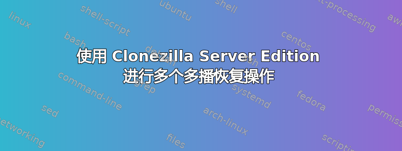 使用 Clonezilla Server Edition 进行多个多播恢复操作