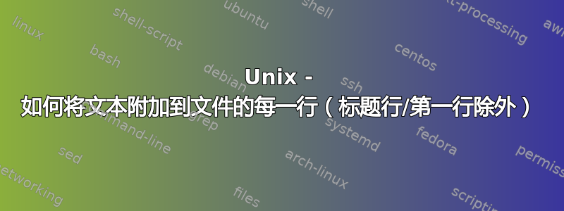 Unix - 如何将文本附加到文件的每一行（标题行/第一行除外）