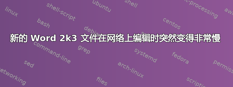 新的 Word 2k3 文件在网络上编辑时突然变得非常慢