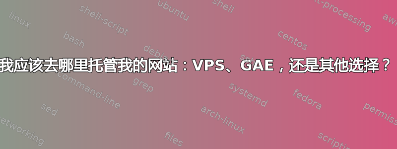 我应该去哪里托管我的网站：VPS、GAE，还是其他选择？