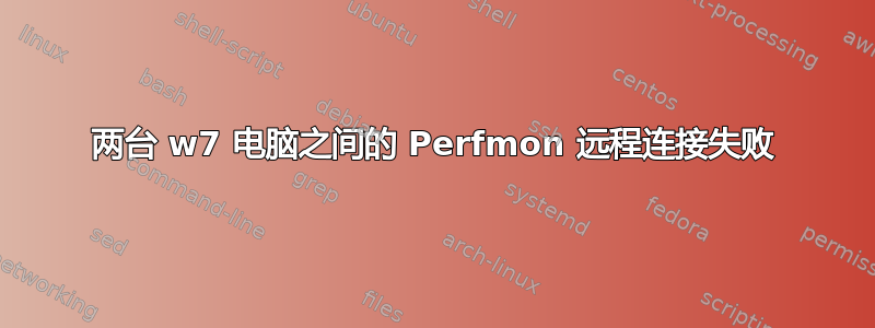 两台 w7 电脑之间的 Perfmon 远程连接失败