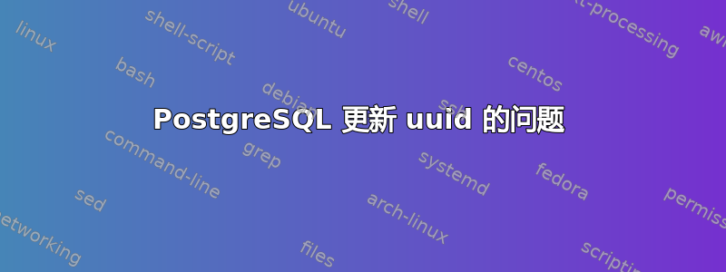 PostgreSQL 更新 uuid 的问题