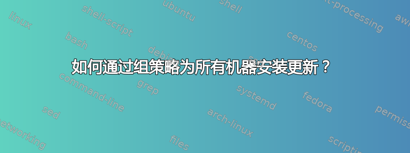 如何通过组策略为所有机器安装更新？