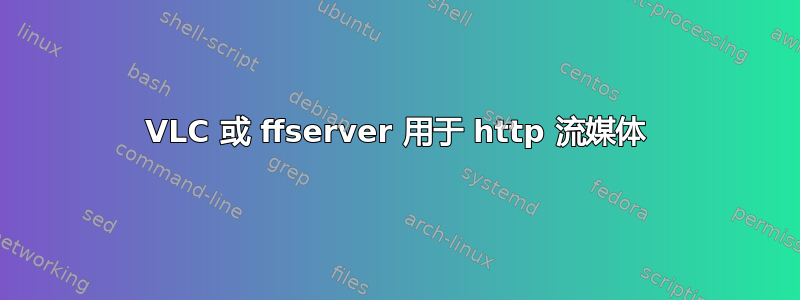 VLC 或 ffserver 用于 http 流媒体