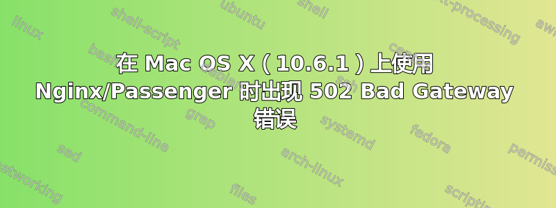 在 Mac OS X（10.6.1）上使用 Nginx/Passenger 时出现 502 Bad Gateway 错误