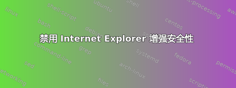 禁用 Internet Explorer 增强安全性