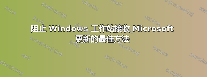 阻止 Windows 工作站接收 Microsoft 更新的最佳方法