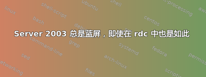 Server 2003 总是蓝屏，即使在 rdc 中也是如此