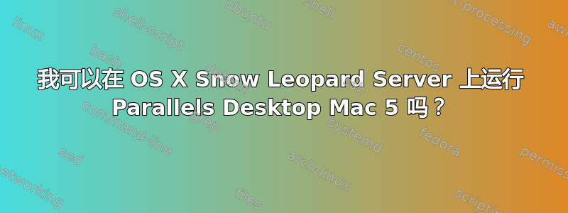 我可以在 OS X Snow Leopard Server 上运行 Parallels Desktop Mac 5 吗？