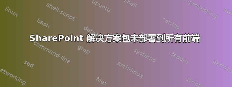 SharePoint 解决方案包未部署到所有前端