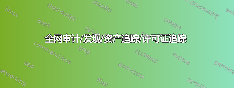 全网审计/发现/资产追踪/许可证追踪