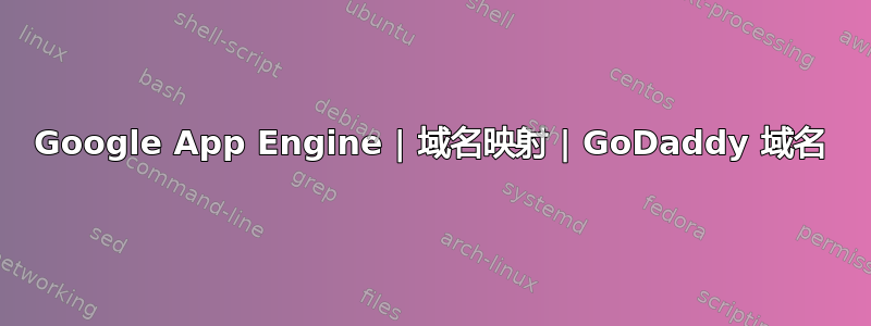 Google App Engine | 域名映射 | GoDaddy 域名