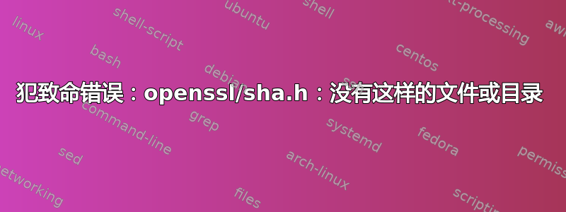 犯致命错误：openssl/sha.h：没有这样的文件或目录