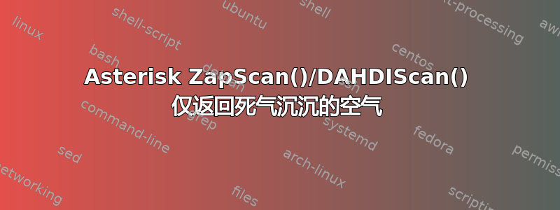 Asterisk ZapScan()/DAHDIScan() 仅返回死气沉沉的空气