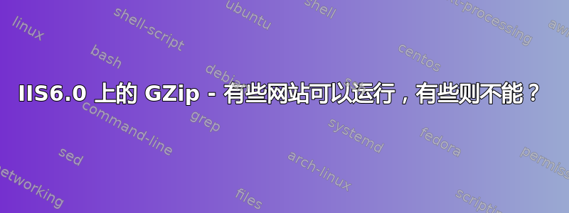 IIS6.0 上的 GZip - 有些网站可以运行，有些则不能？